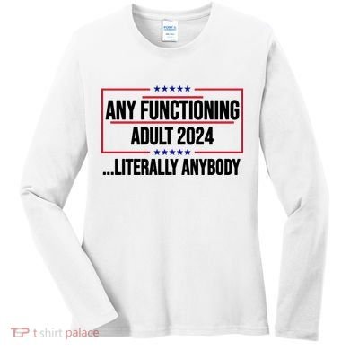 Any Functioning Adult 2024 Literally Anybody Funny Election Women's Long Sleeve Shirt