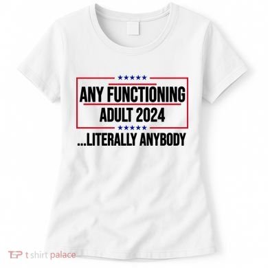 Any Functioning Adult 2024 Literally Anybody Funny Election Women's T-Shirt