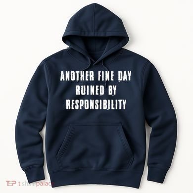 Another Fine Day Ruined By Responsibility Hoodie