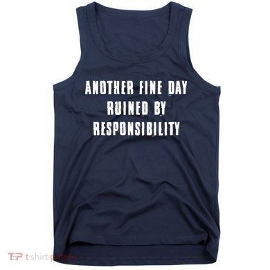 Another Fine Day Ruined By Responsibility Tank Top