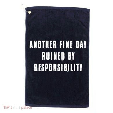 Another Fine Day Ruined By Responsibility Golf Towel