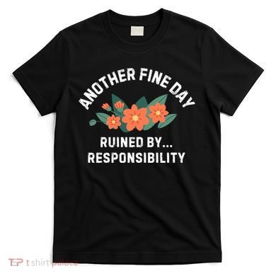 Another Fine Day Ruined By Responsibility T-Shirt