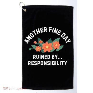Another Fine Day Ruined By Responsibility Golf Towel