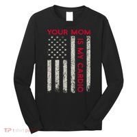 American Flag Funny Saying Your Mom Is My Cardio Long Sleeve Shirt thumb 0