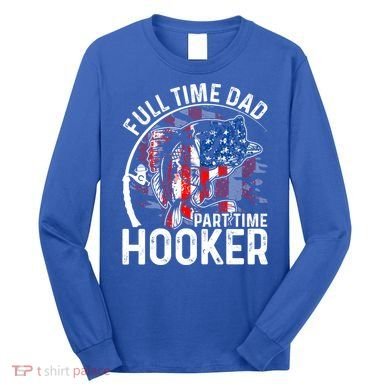 American Flag Full Time Dad Part Time Hooker Fathers Day Great Gift Long Sleeve Shirt