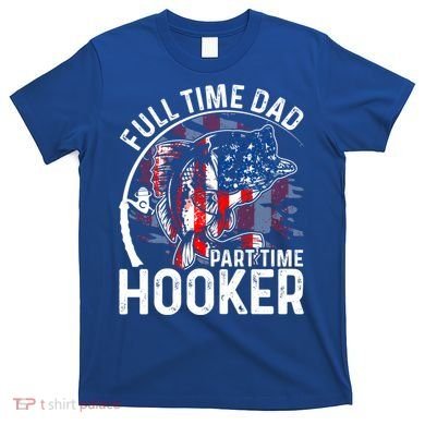American Flag Full Time Dad Part Time Hooker Fathers Day Great Gift T-Shirt
