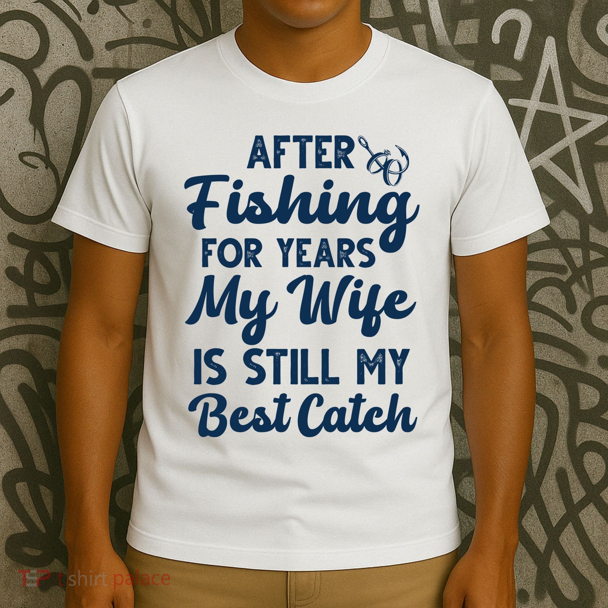 After Fishing For Years My Wife Is Still My Best Catch T-Shirt