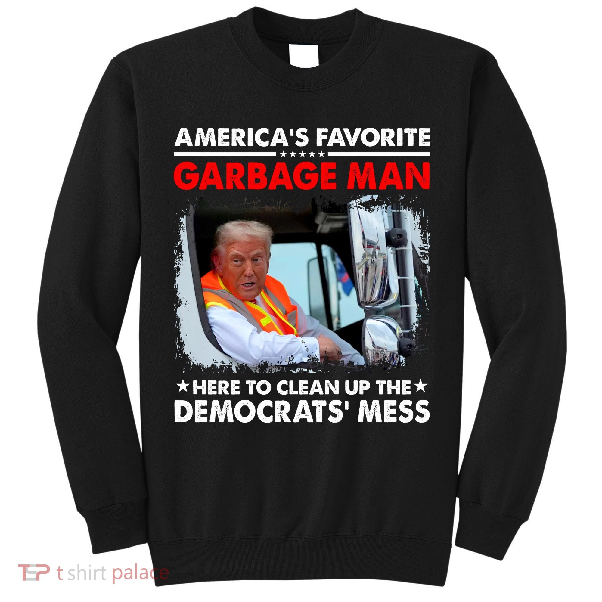 Americas Favorite Garbage Man Here To Clean Up The Democrats Mess Trump 2024 Tall Sweatshirt