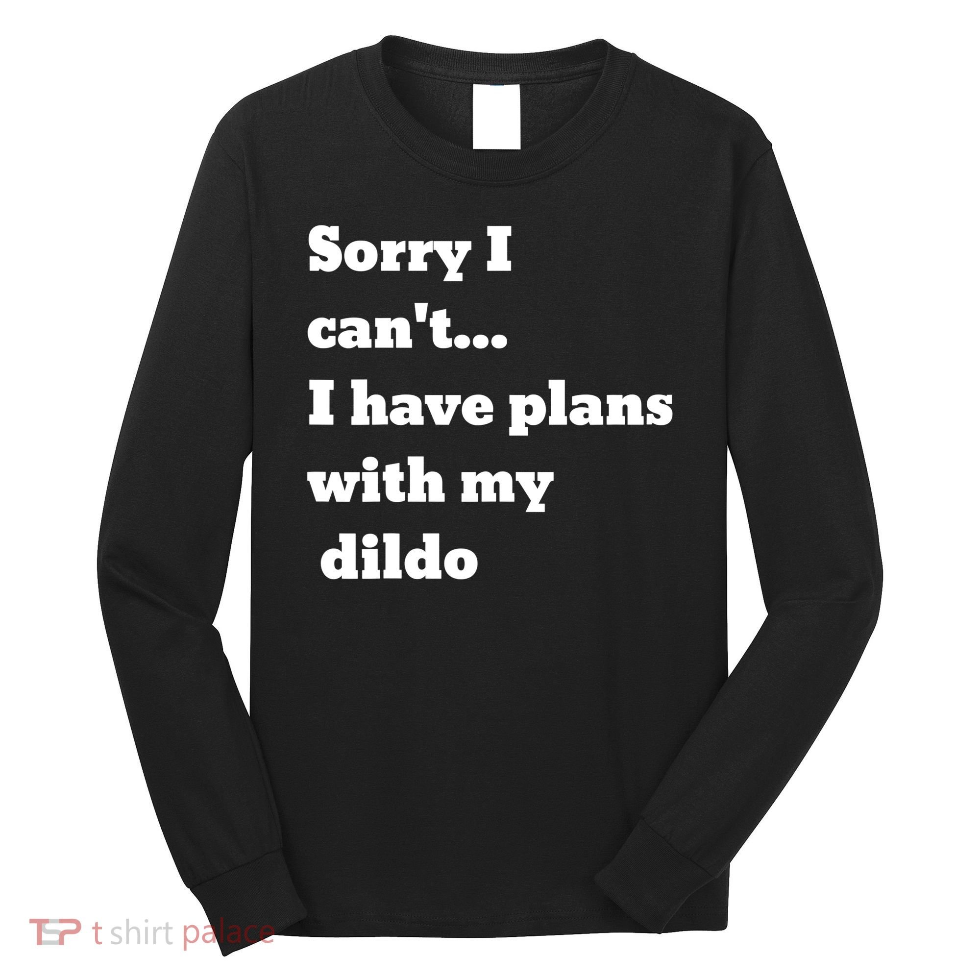 A Funny Gift Sorry I Can't I Have Plans With My Dildo Long Sleeve Shirt