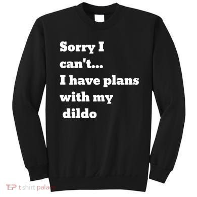 A Funny Gift Sorry I Can't I Have Plans With My Dildo Sweatshirt