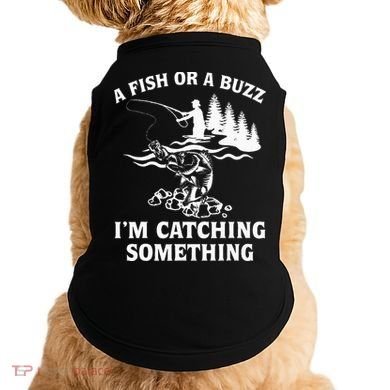 A Fish Or A Buzz I'm Catching Something Fishing Doggie Tank