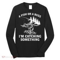 A Fish Or A Buzz I'm Catching Something Fishing Long Sleeve Shirt thumb 0