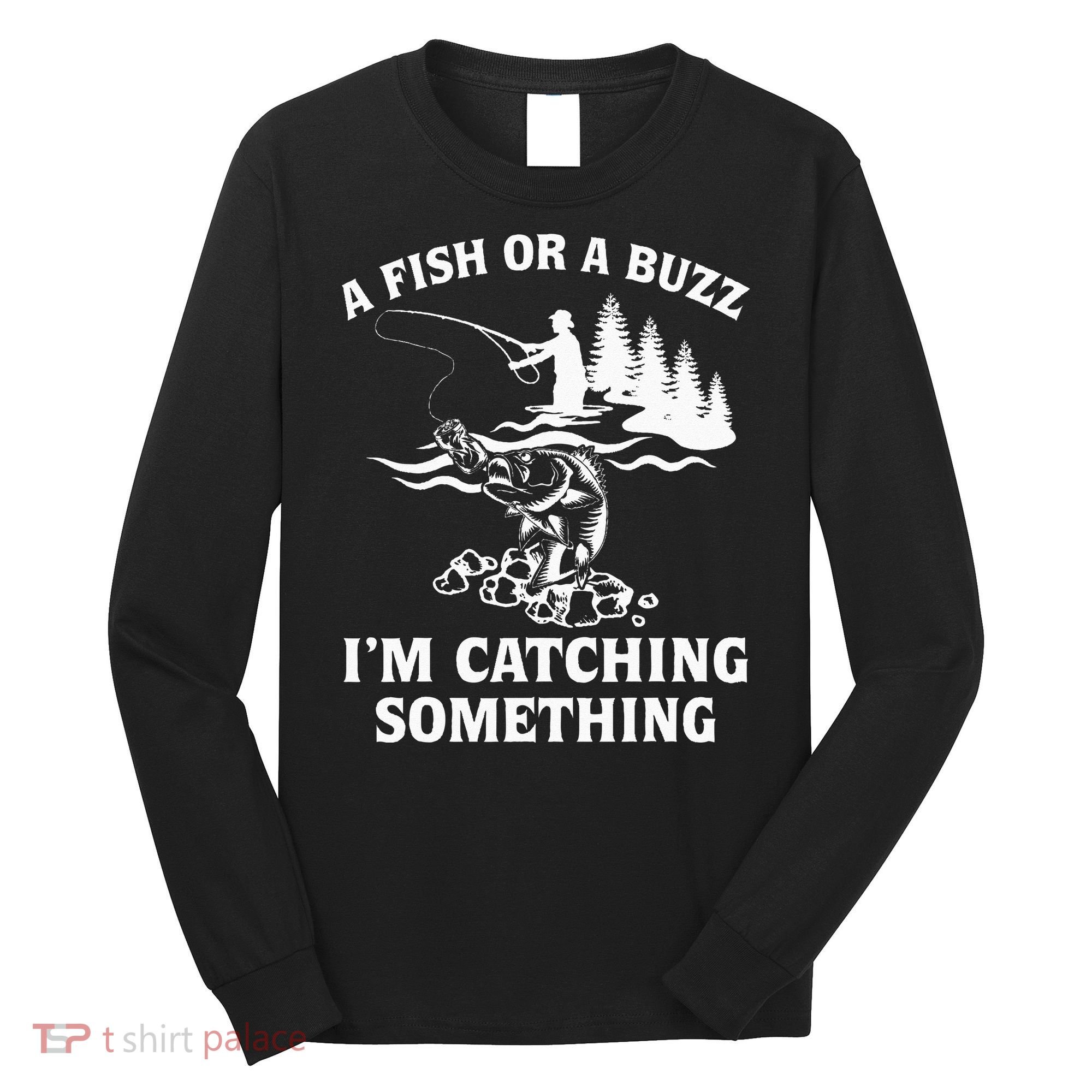 A Fish Or A Buzz I'm Catching Something Fishing Long Sleeve Shirt