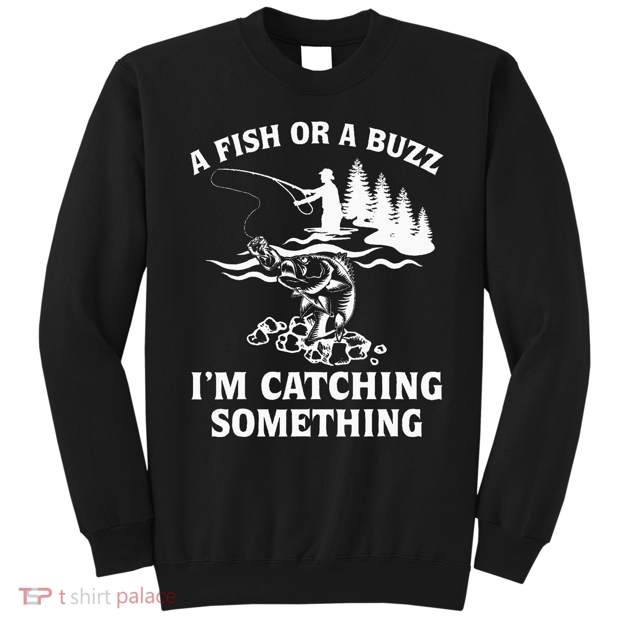 A Fish Or A Buzz I'm Catching Something Fishing Sweatshirt