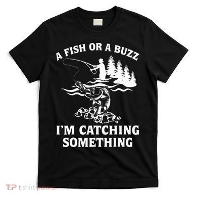 A Fish Or A Buzz I'm Catching Something Fishing T-Shirt