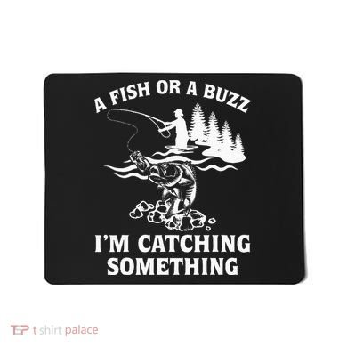 A Fish Or A Buzz I'm Catching Something Fishing Mousepad