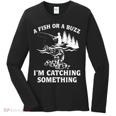 A Fish Or A Buzz I'm Catching Something Fishing Women's Long Sleeve Shirt