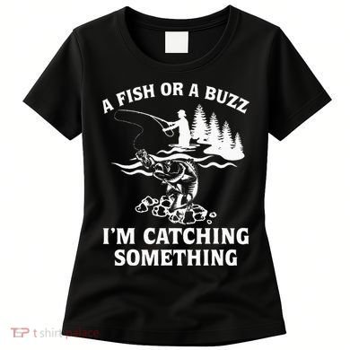 A Fish Or A Buzz I'm Catching Something Fishing Women's T-Shirt