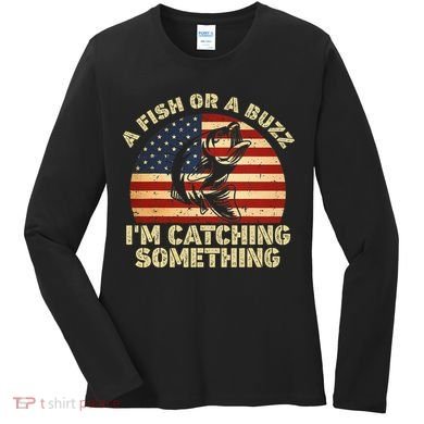 A Fish Or A Buzz Im Catching Something Fisherman Lovers Women's Long Sleeve Shirt