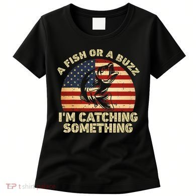 A Fish Or A Buzz Im Catching Something Fisherman Lovers Women's T-Shirt