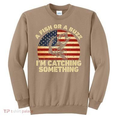A Fish Or A Buzz Im Catching Something Fisherman Lovers Sweatshirt