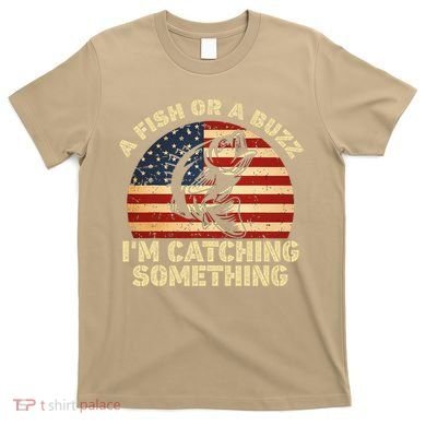 A Fish Or A Buzz Im Catching Something Fisherman Lovers T-Shirt