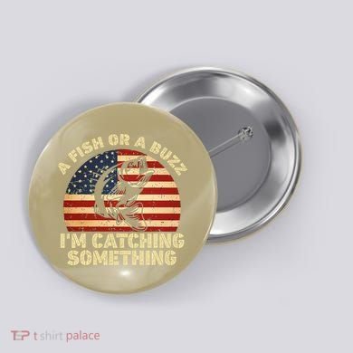 A Fish Or A Buzz Im Catching Something Fisherman Lovers Button