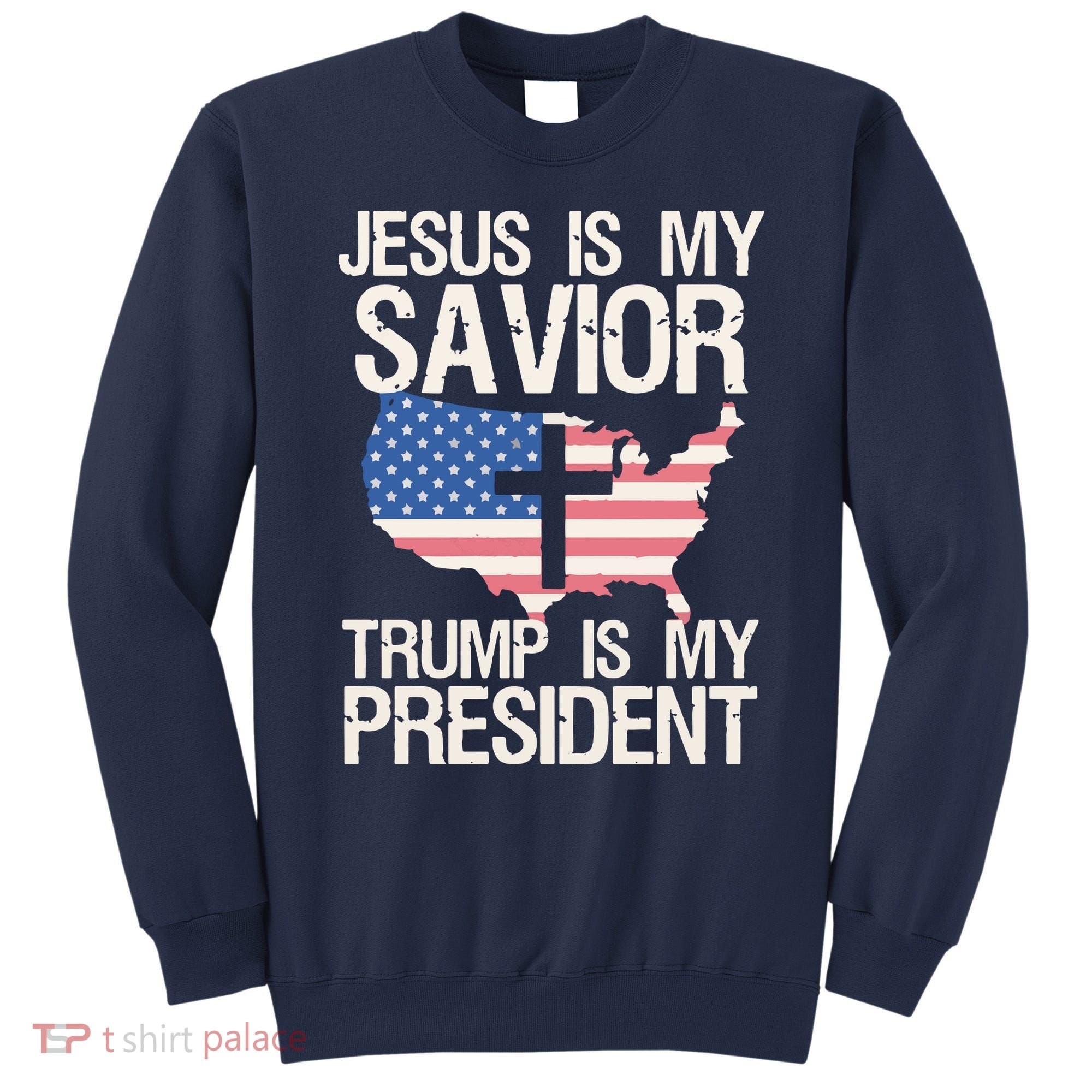 American Flag Tee Jesus Is My Savior Trump Is My President Sweatshirt