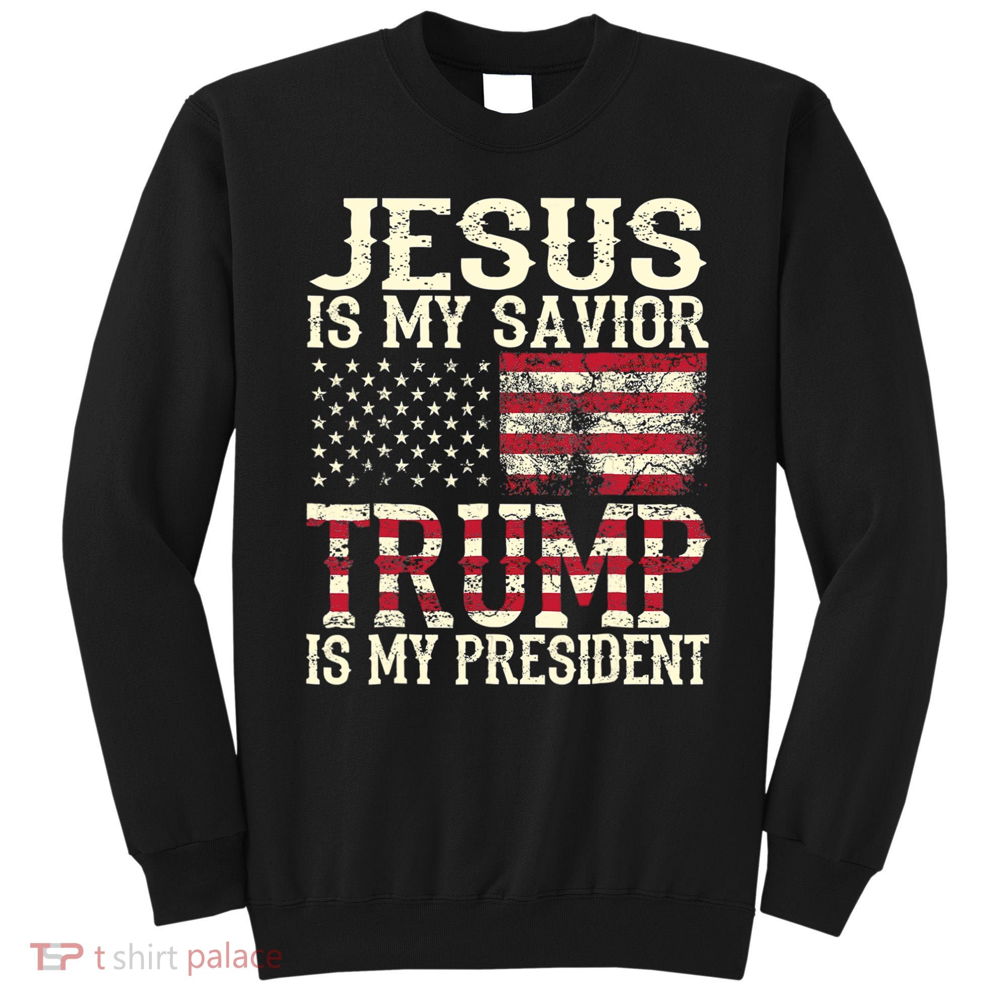 American Flag Tee Jesus Is My Savior Trump Is My President Sweatshirt