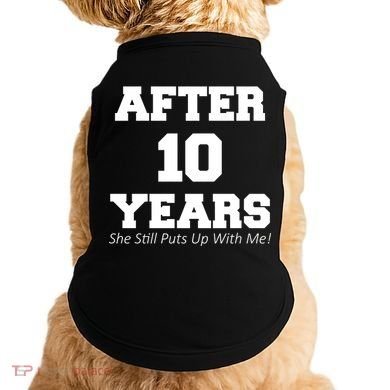 After 10 Years She Still Puts Up With Me! Anniversary Doggie Tank