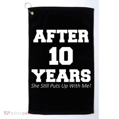 After 10 Years She Still Puts Up With Me! Anniversary Golf Towel