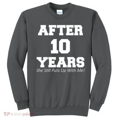After 10 Years She Still Puts Up With Me! Anniversary Sweatshirt