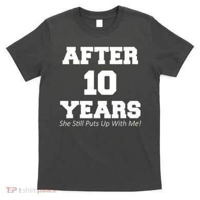 After 10 Years She Still Puts Up With Me! Anniversary T-Shirt
