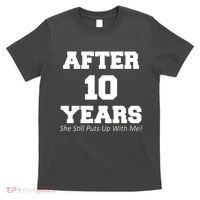 After 10 Years She Still Puts Up With Me! Anniversary T-Shirt thumb 0