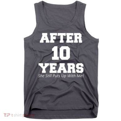 After 10 Years She Still Puts Up With Me! Anniversary Tank Top