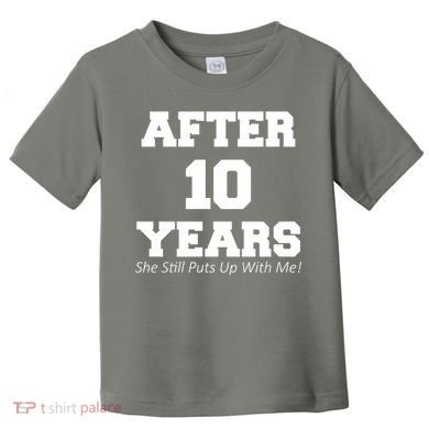 After 10 Years She Still Puts Up With Me! Anniversary Toddler T-Shirt