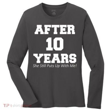 After 10 Years She Still Puts Up With Me! Anniversary Women's Long Sleeve Shirt