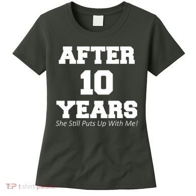 After 10 Years She Still Puts Up With Me! Anniversary Women's T-Shirt