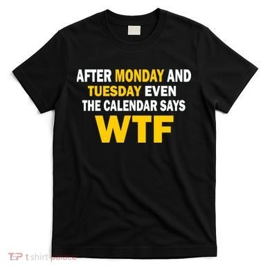 After Monday and Tuesday WTF T-Shirt