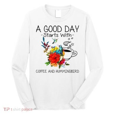 A Good Day Starts With Coffee And Hummingbird Long Sleeve Shirt