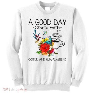 A Good Day Starts With Coffee And Hummingbird Sweatshirt