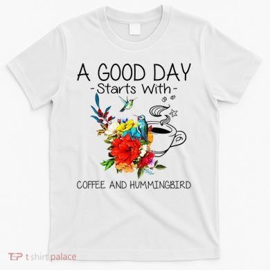 A Good Day Starts With Coffee And Hummingbird T-Shirt