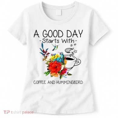 A Good Day Starts With Coffee And Hummingbird Women's T-Shirt