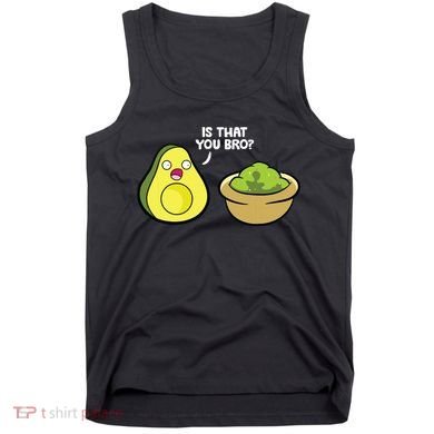 Avocado Guacamole Is That You Bro Funny Avocado Tank Top