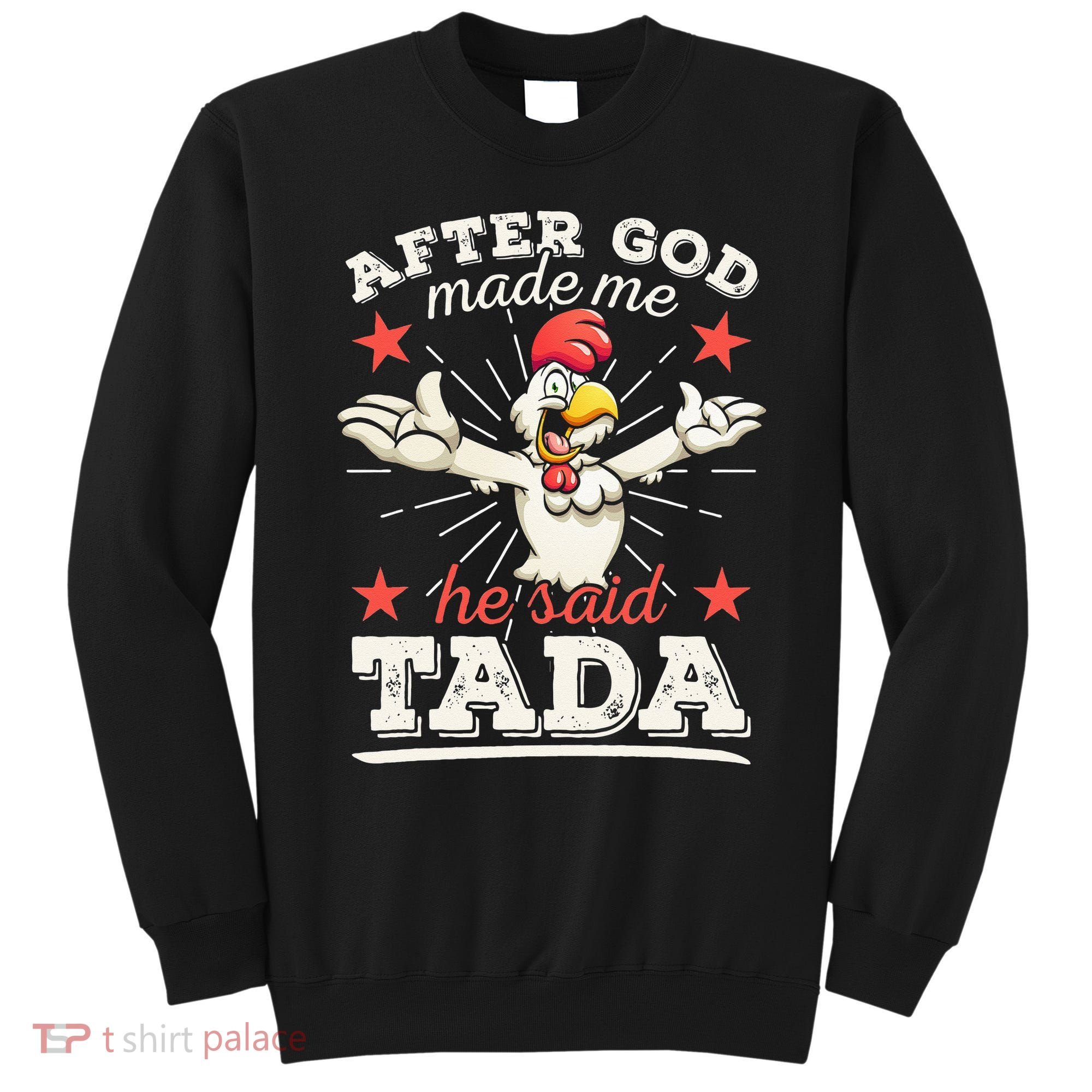 After God Made Me He Said Tada Happy Funny Rooster Chicken Sweatshirt