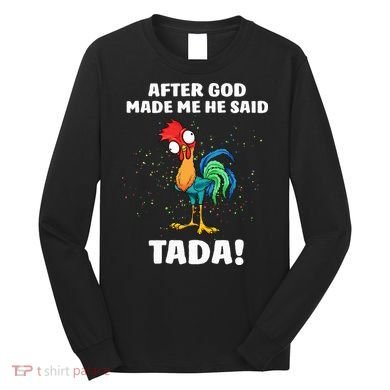 After God made Me He Said TaDa Funny Chicken Long Sleeve Shirt