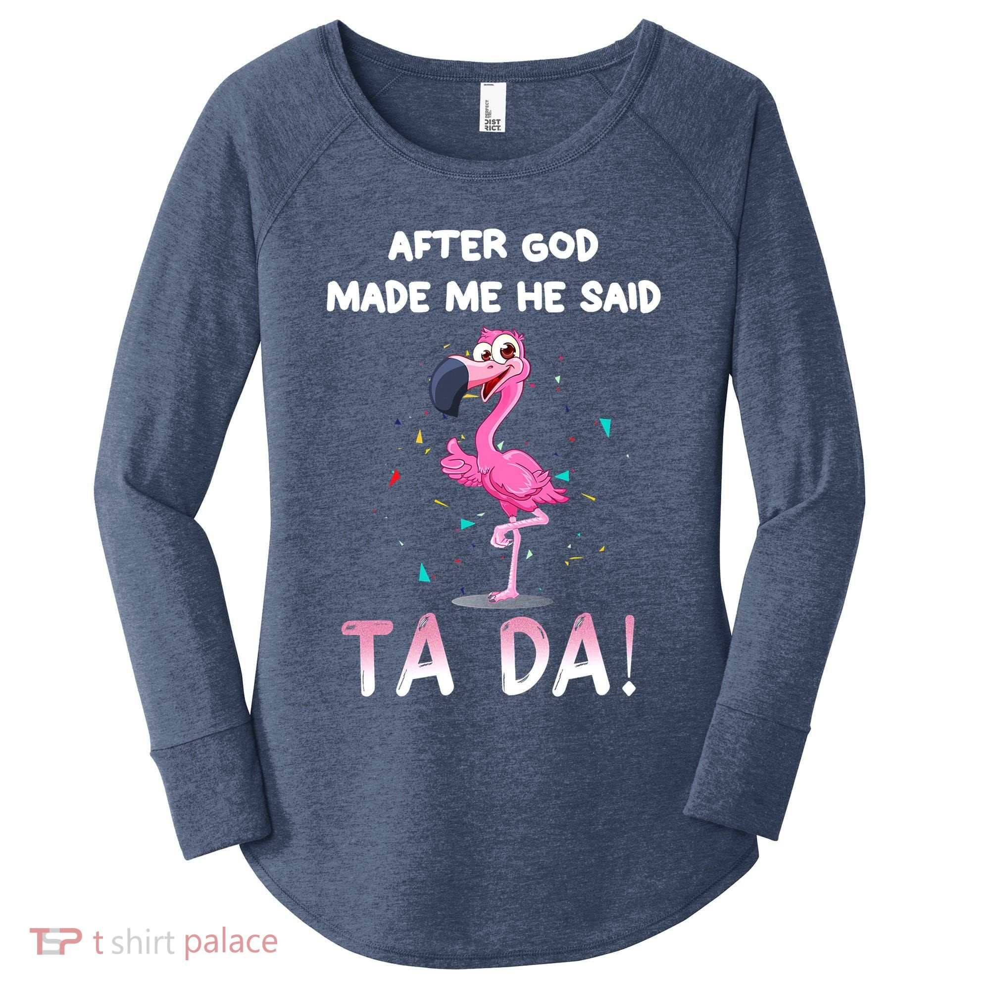 After God Made Me He Said Ta Da Funny Flamingo Quote Idea Women's Perfect Tri Tunic Long Sleeve Shirt
