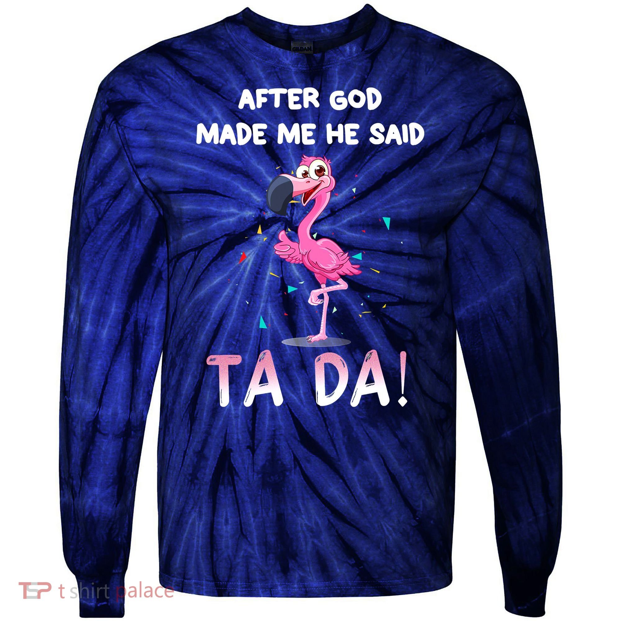 After God Made Me He Said Ta Da Funny Flamingo Quote Idea Tie-Dye Long Sleeve Shirt