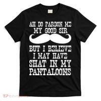 Ah Pardon Me My Good Sir I Believe I May Have Shat My Pantaloons T-Shirt thumb 0