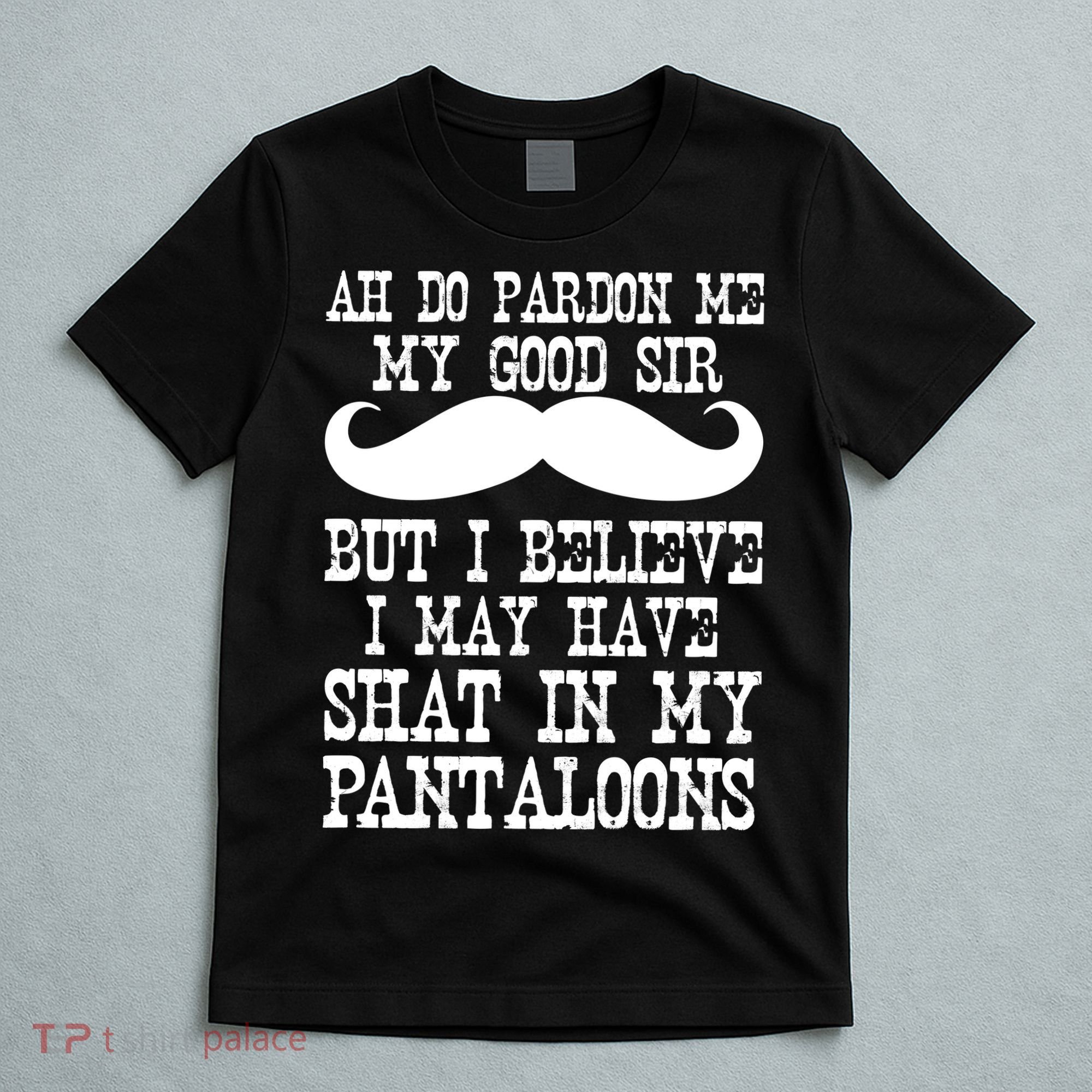 Ah Pardon Me My Good Sir I Believe I May Have Shat My Pantaloons T-Shirt